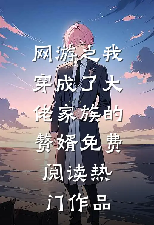 网游之我穿成了大佬家族的赘婿免费阅读热门作品