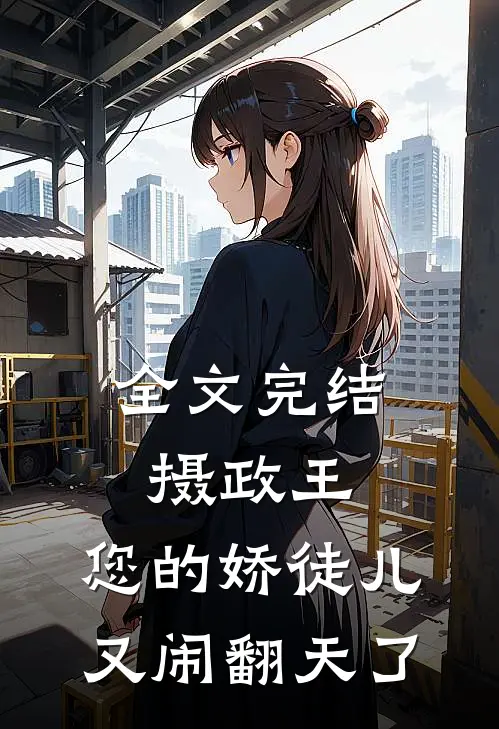 全文完结摄政王，您的娇徒儿又闹翻天了
