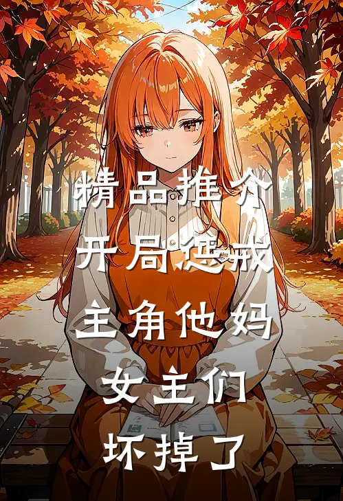 精品推介开局惩戒主角他妈，女主们坏掉了
