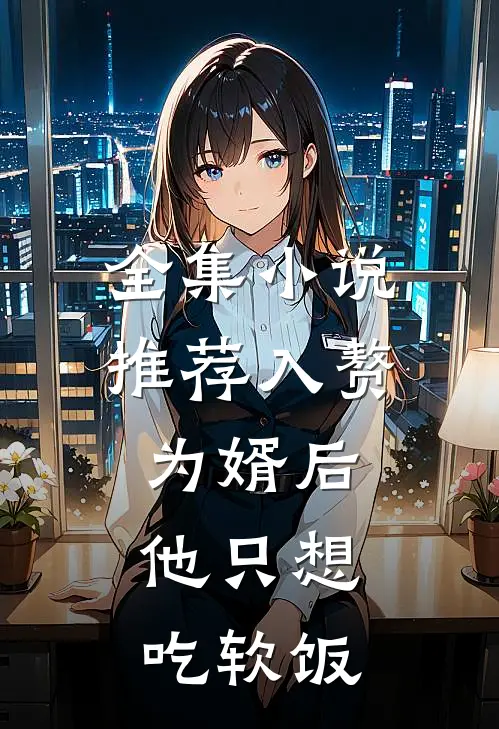 全集小说推荐入赘为婿后，他只想吃软饭