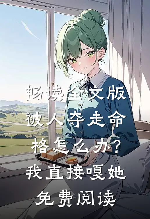 畅读全文版被人夺走命格怎么办?我直接嘎她免费阅读