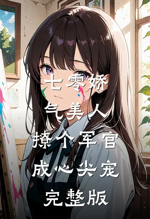 七零娇气美人,撩个军官成心尖宠完整版