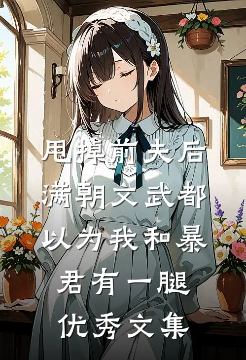甩掉前夫后，满朝文武都以为我和暴君有一腿优秀文集