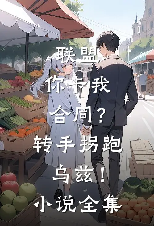 联盟：你卡我合同？转手拐跑乌兹！小说全集