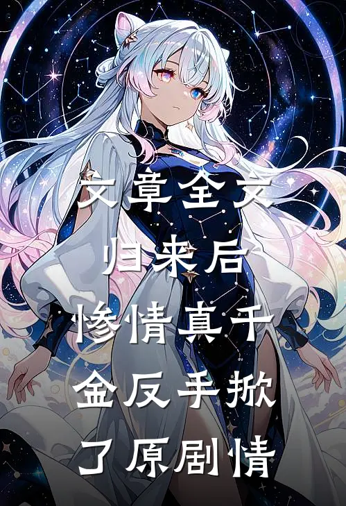 文章全文归来后，惨情真千金反手掀了原剧情