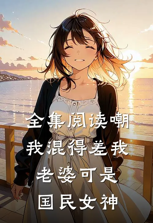 全集阅读嘲我混得差我老婆可是国民女神