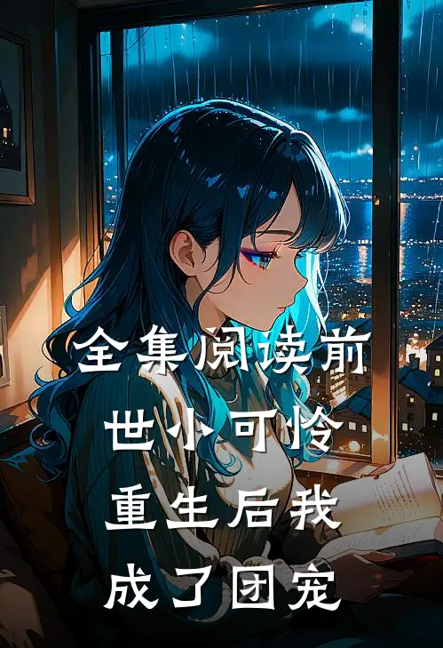 全集阅读前世小可怜，重生后我成了团宠