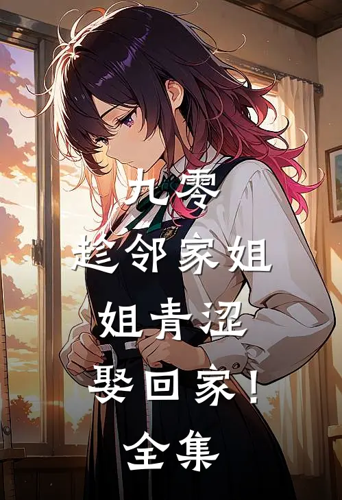 九零：趁邻家姐姐青涩，娶回家！全集