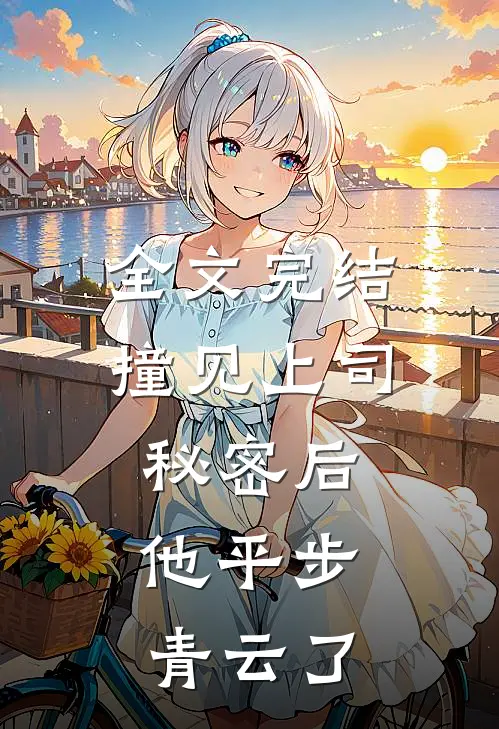 全文完结撞见上司秘密后，他平步青云了