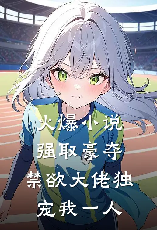火爆小说强取豪夺：禁欲大佬独宠我一人