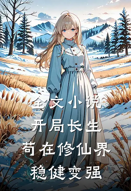 全文小说开局长生，苟在修仙界稳健变强