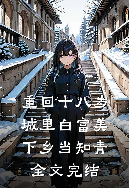 重回十八岁：城里白富美下乡当知青全文完结