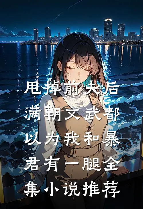 甩掉前夫后，满朝文武都以为我和暴君有一腿全集小说推荐