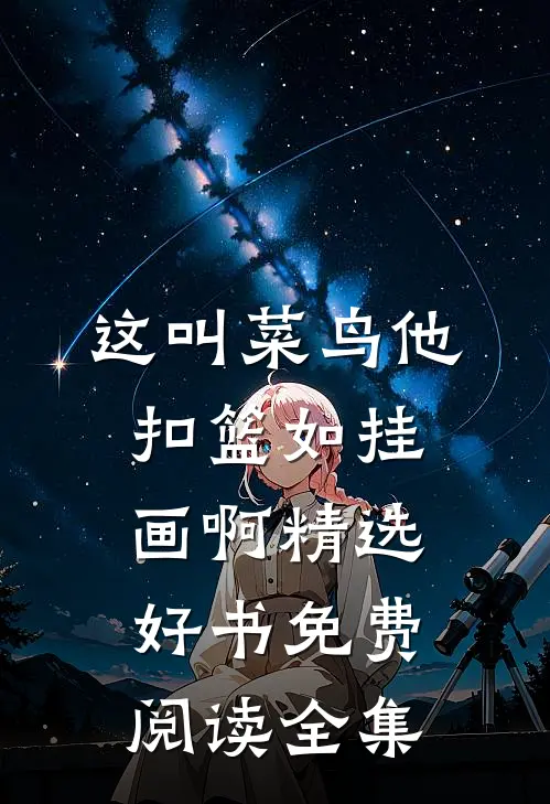 这叫菜鸟他扣篮如挂画啊精选好书免费阅读全集