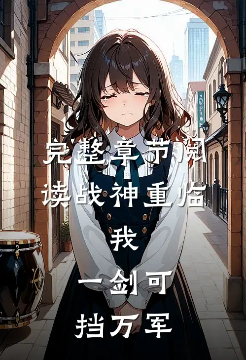 完整章节阅读战神重临：我，一剑可挡万军