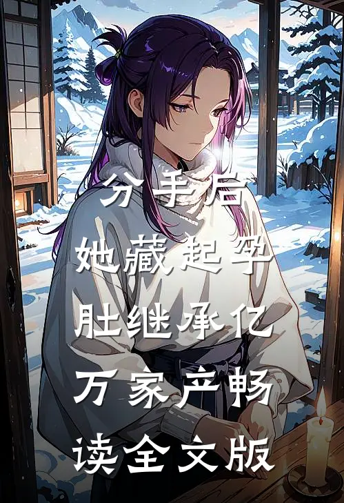 分手后，她藏起孕肚继承亿万家产畅读全文版