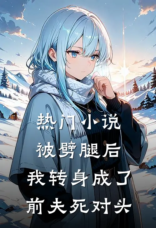 热门小说被劈腿后，我转身成了前夫死对头