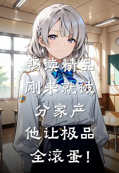 畅读精品刚来就被分家产，他让极品全滚蛋！