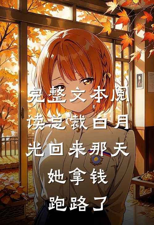 完整文本阅读总裁白月光回来那天，她拿钱跑路了
