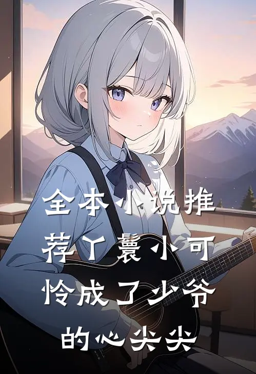 全本小说推荐丫鬟小可怜成了少爷的心尖尖