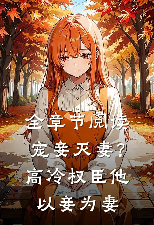 全章节阅读宠妾灭妻？高冷权臣他以妾为妻