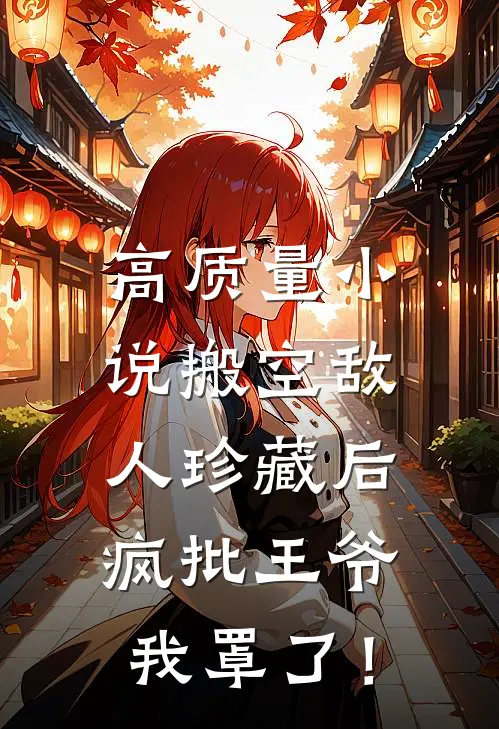 高质量小说搬空敌人珍藏后，疯批王爷我罩了！