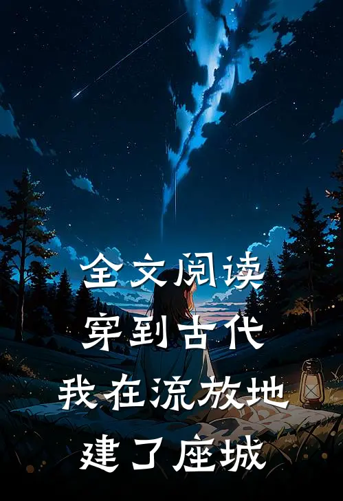 全文阅读穿到古代，我在流放地建了座城