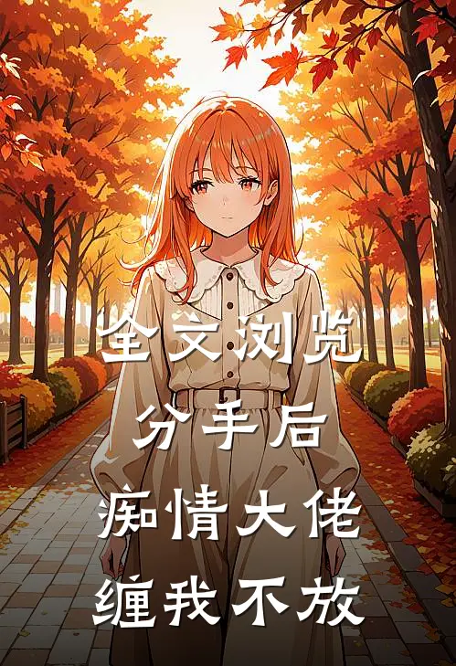 全文浏览分手后，痴情大佬缠我不放