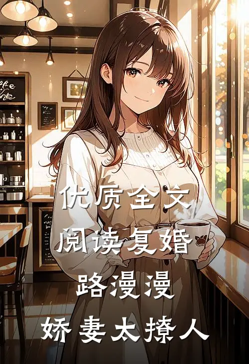 优质全文阅读复婚路漫漫，娇妻太撩人