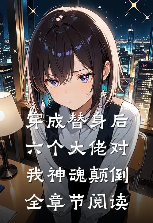 穿成替身后，六个大佬对我神魂颠倒全章节阅读