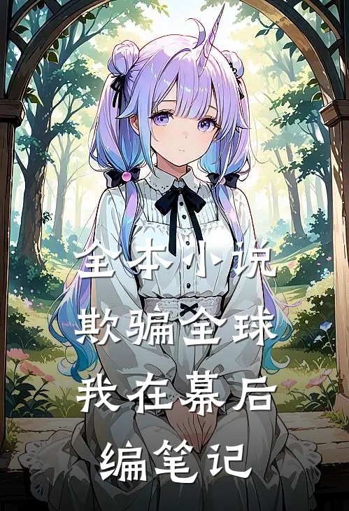 全本小说欺骗全球，我在幕后编笔记