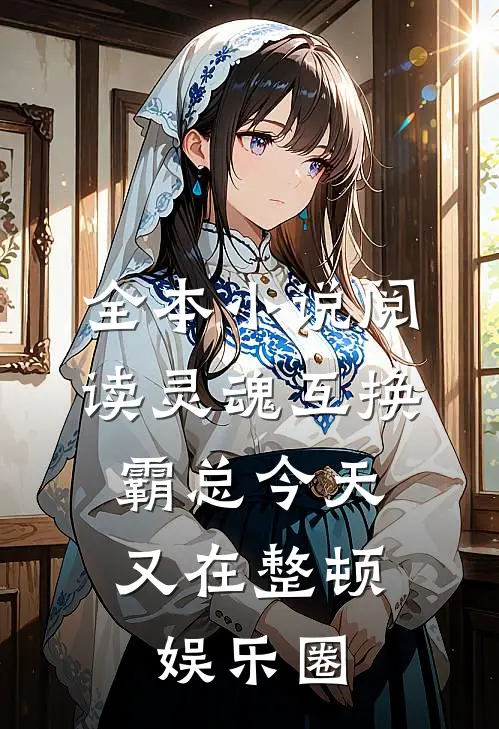 全本小说阅读灵魂互换：霸总今天又在整顿娱乐圈