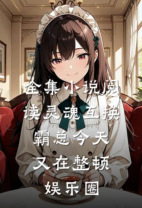 全集小说阅读灵魂互换：霸总今天又在整顿娱乐圈