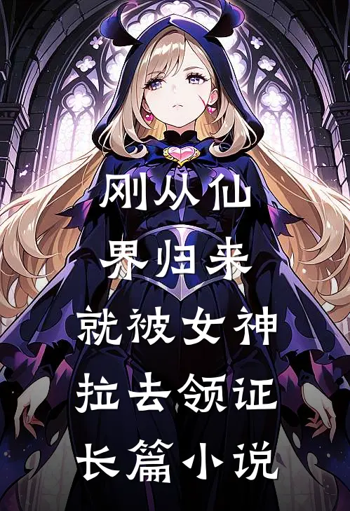 刚从仙界归来，就被女神拉去领证长篇小说