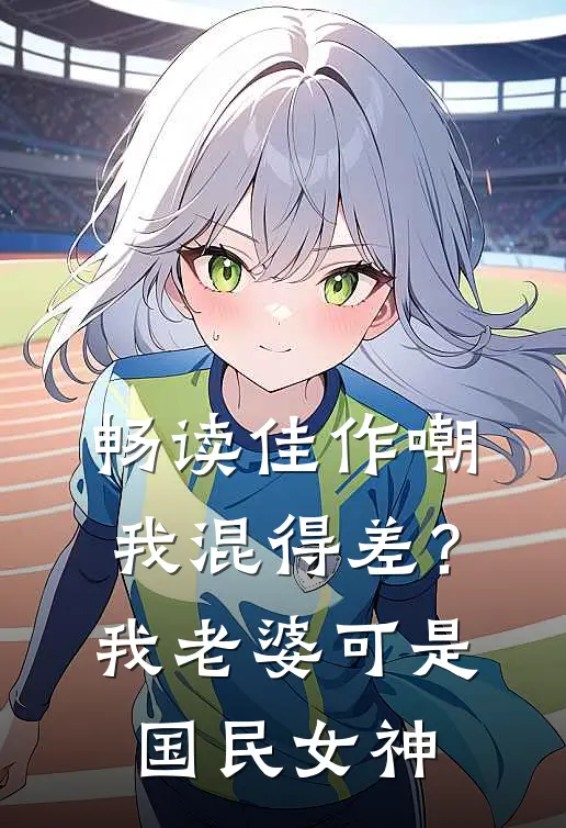 畅读佳作嘲我混得差？我老婆可是国民女神