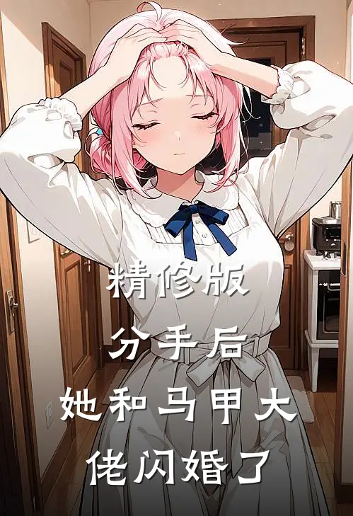 精修版分手后，她和马甲大佬闪婚了