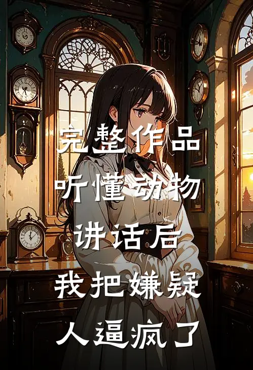 完整作品听懂动物讲话后，我把嫌疑人逼疯了