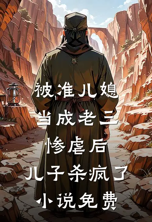 被准儿媳当成老三惨虐后，儿子杀疯了小说免费
