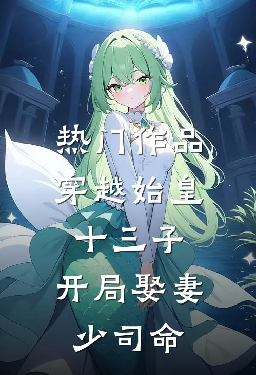 热门作品穿越始皇十三子，开局娶妻少司命