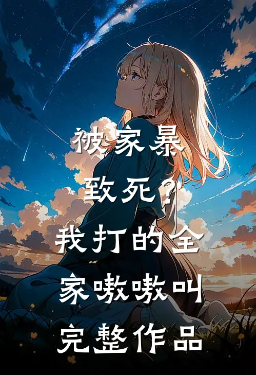 被家暴致死？我打的全家嗷嗷叫完整作品
