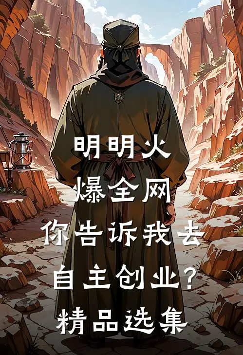 明明火爆全网，你告诉我去自主创业?精品选集