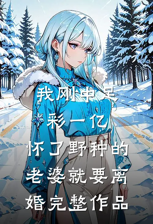 我刚中足彩一亿，怀了野种的老婆就要离婚完整作品