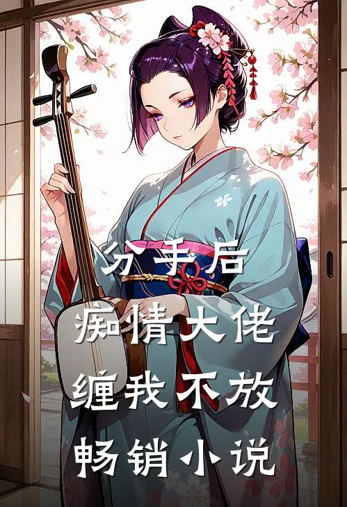 分手后，痴情大佬缠我不放畅销小说