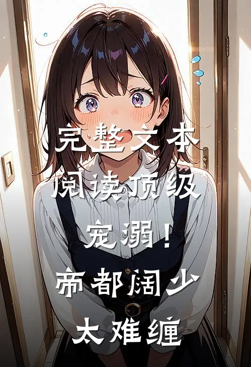 完整文本阅读顶级宠溺！帝都阔少太难缠