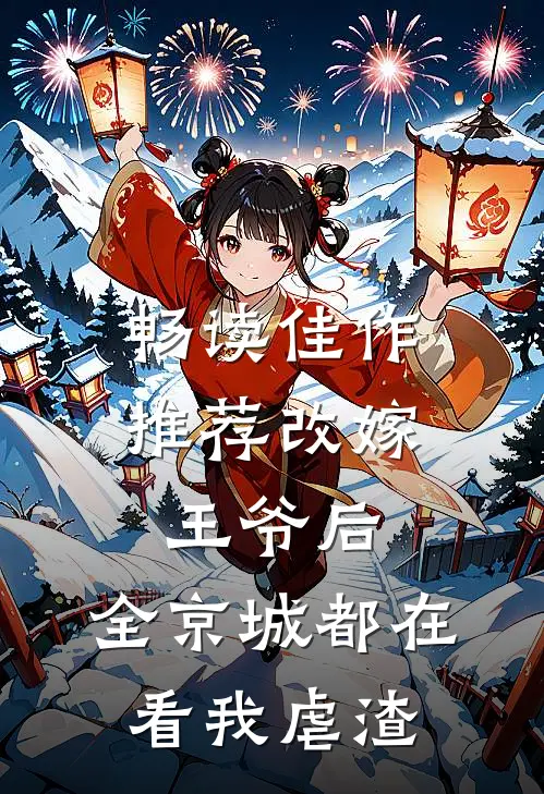 畅读佳作推荐改嫁王爷后，全京城都在看我虐渣