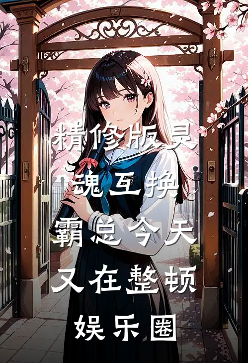 精修版灵魂互换：霸总今天又在整顿娱乐圈