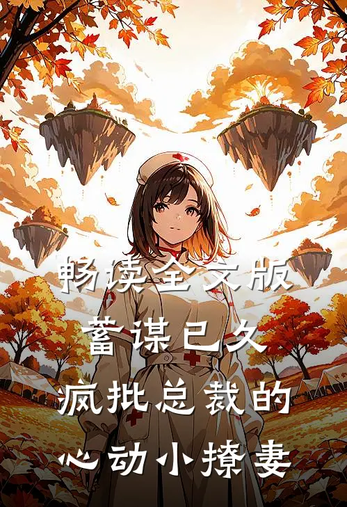 畅读全文版蓄谋已久：疯批总裁的心动小撩妻