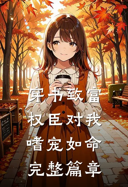 穿书致富：权臣对我嗜宠如命完整篇章