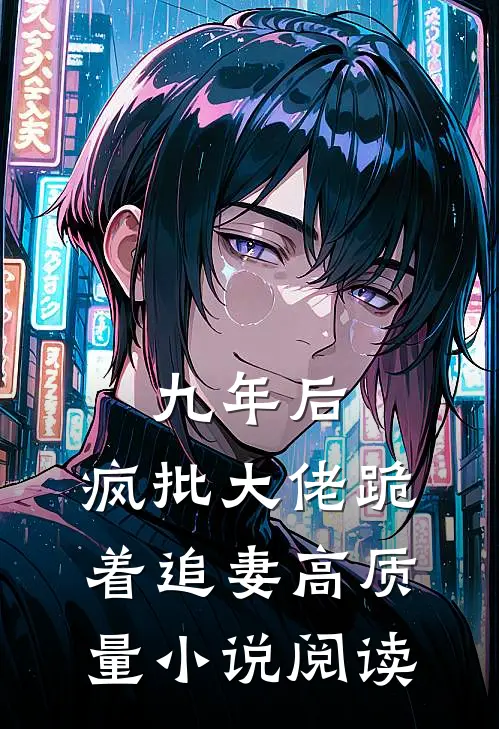 九年后，疯批大佬跪着追妻高质量小说阅读
