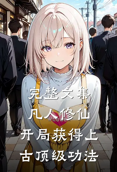完整文集凡人修仙，开局获得上古顶级功法
